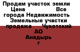 Продам участок земли › Цена ­ 2 700 000 - Все города Недвижимость » Земельные участки продажа   . Чукотский АО,Анадырь г.